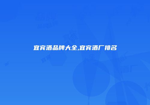 宜宾酒品牌大全,宜宾酒厂排名