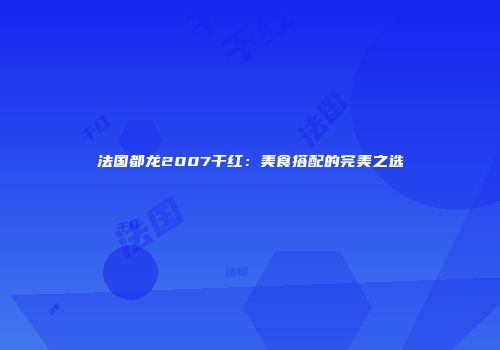 法国都龙2007干红：美食搭配的完美之选