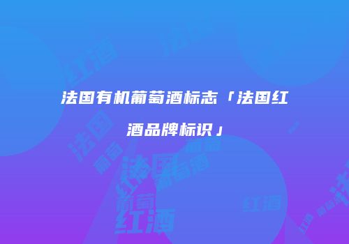 法国有机葡萄酒标志「法国红酒品牌标识」