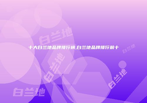 十大白兰地品牌排行榜,白兰地品牌排行前十
