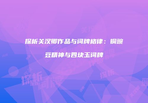 探析关汉卿作品与词牌格律：铜豌豆精神与四块玉词牌