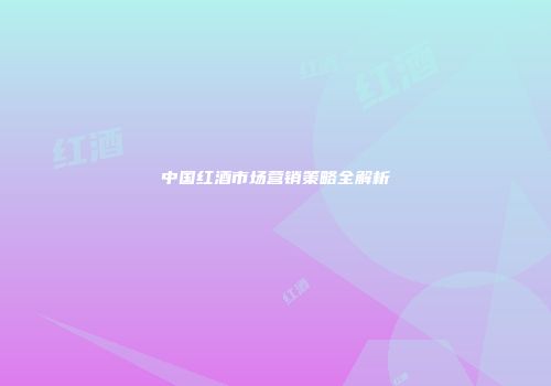 中国红酒市场营销策略全解析