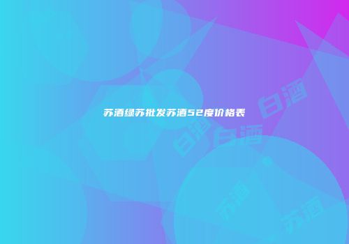 苏酒绿苏批发苏酒52度价格表