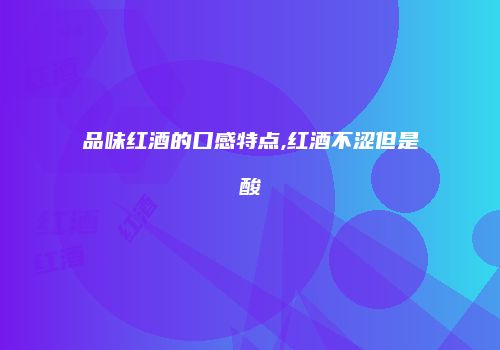 品味红酒的口感特点,红酒不涩但是酸
