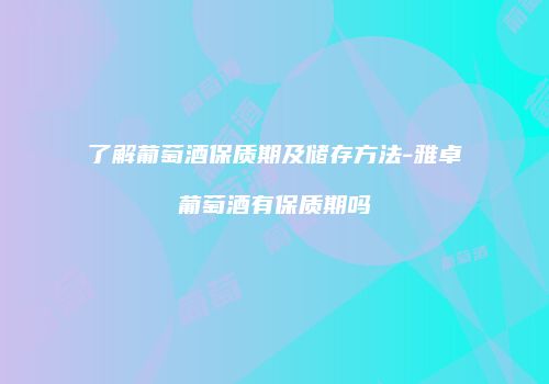 了解葡萄酒保质期及储存方法-雅卓葡萄酒有保质期吗
