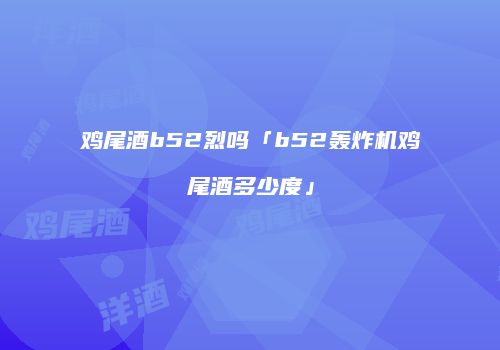鸡尾酒b52烈吗「b52轰炸机鸡尾酒多少度」