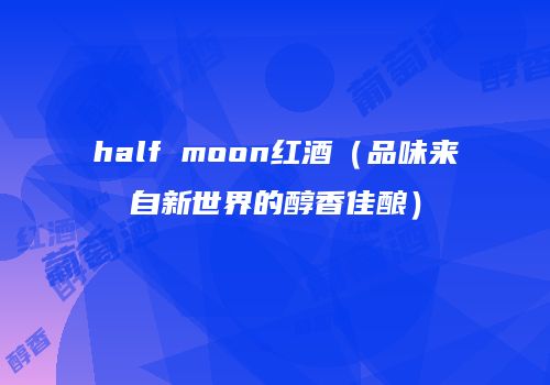 half moon红酒（品味来自新世界的醇香佳酿）