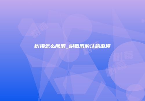 树梅怎么酿酒_树莓酒的注意事项