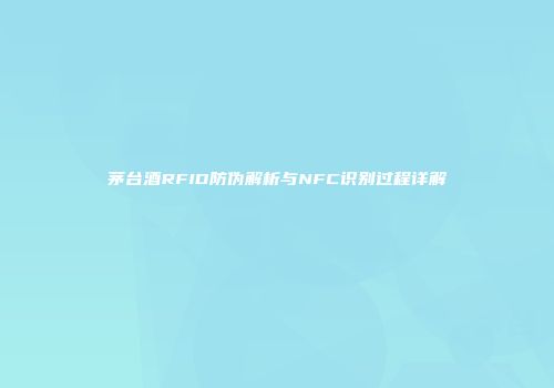 茅台酒RFID防伪解析与NFC识别过程详解