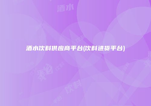 酒水饮料供应商平台(饮料进货平台)