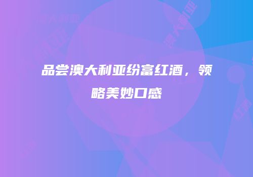 品尝澳大利亚纷富红酒，领略美妙口感