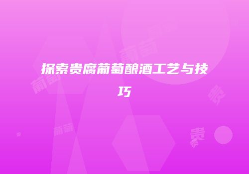 探索贵腐葡萄酿酒工艺与技巧