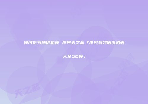 洋河系列酒价格表 洋河天之蓝「洋河系列酒价格表大全52度」