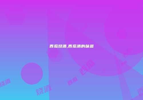 西瓜烧酒,西瓜酒的味道