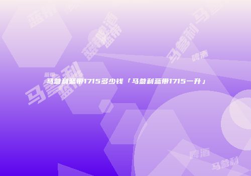 马爹利蓝带1715多少钱「马爹利蓝带1715一升」