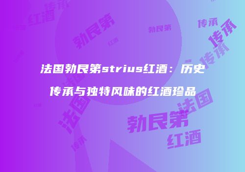 法国勃艮第strius红酒：历史传承与独特风味的红酒珍品