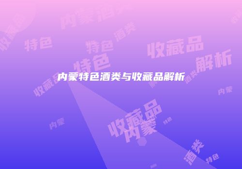 内蒙特色酒类与收藏品解析