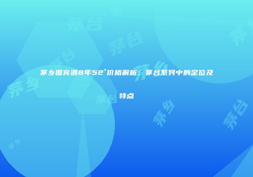 茅乡国宾酒8年52°价格解析：茅台系列中的定位及特点