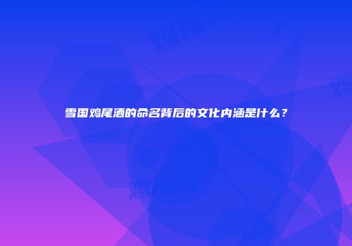 雪国鸡尾酒的命名背后的文化内涵是什么？