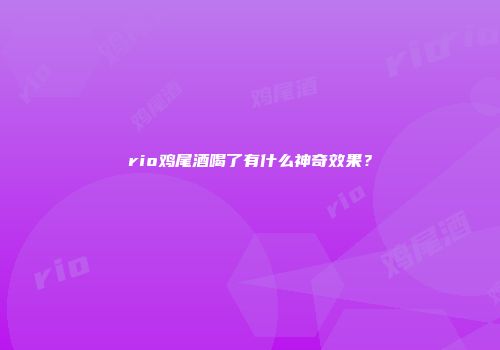 rio鸡尾酒喝了有什么神奇效果？