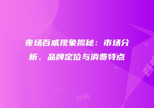 夜场百威现象揭秘：市场分析、品牌定位与消费特点