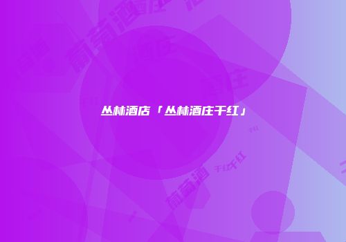 丛林酒店「丛林酒庄干红」