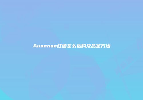 Ausense红酒怎么选购及品鉴方法
