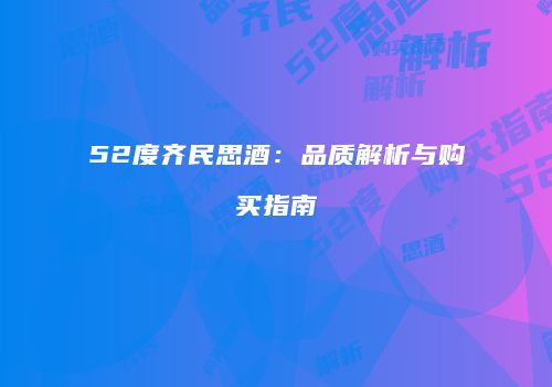 52度齐民思酒：品质解析与购买指南