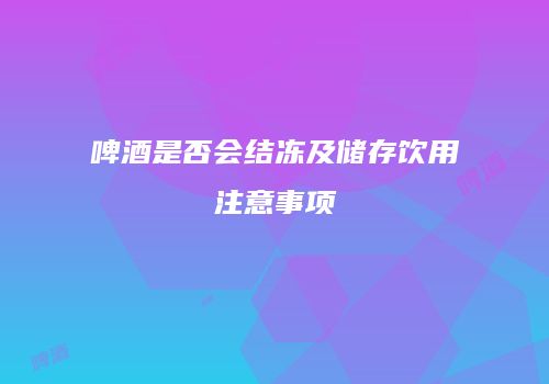 啤酒是否会结冻及储存饮用注意事项
