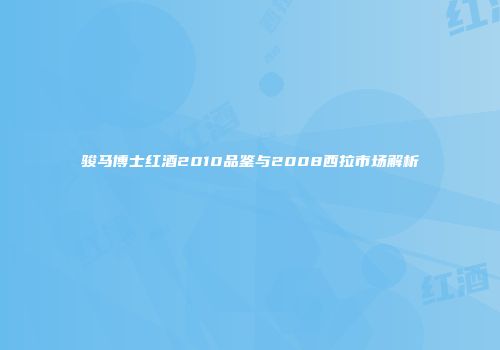 骏马博士红酒2010品鉴与2008西拉市场解析