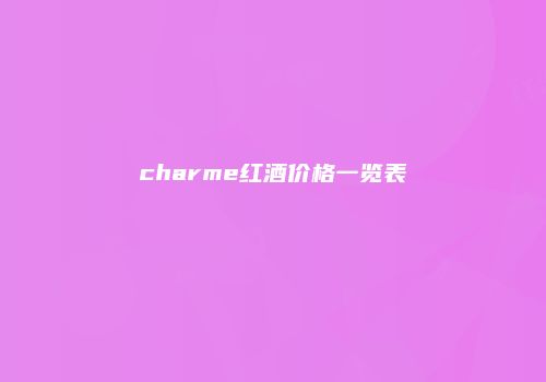 charme红酒价格一览表
