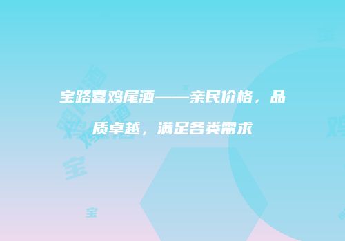 宝路喜鸡尾酒——亲民价格，品质卓越，满足各类需求