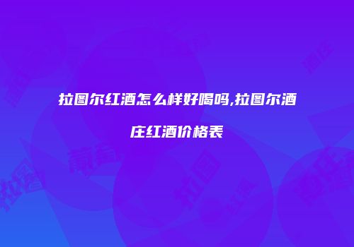 拉图尔红酒怎么样好喝吗,拉图尔酒庄红酒价格表