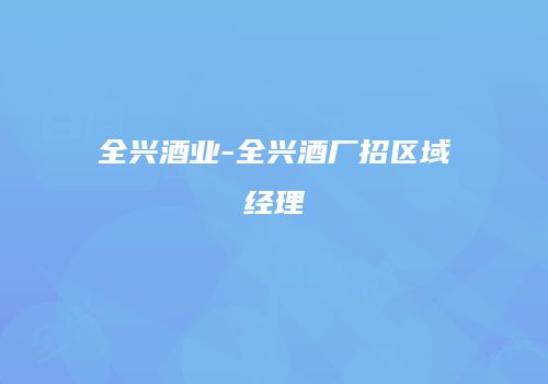 全兴酒业-全兴酒厂招区域经理