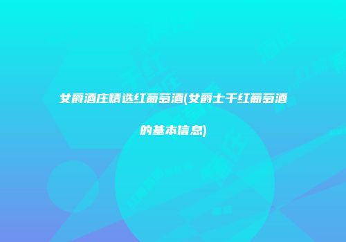 女爵酒庄精选红葡萄酒(女爵士干红葡萄酒的基本信息)