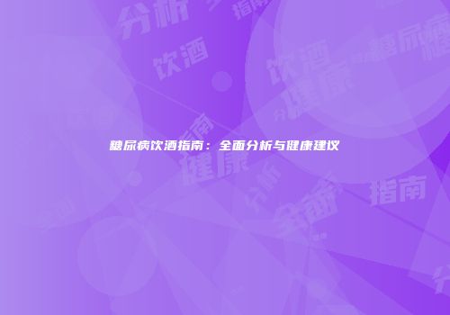 糖尿病饮酒指南：全面分析与健康建议