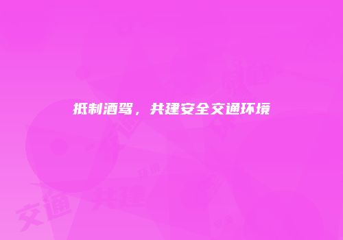抵制酒驾，共建安全交通环境