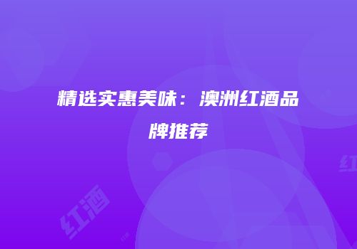 精选实惠美味：澳洲红酒品牌推荐