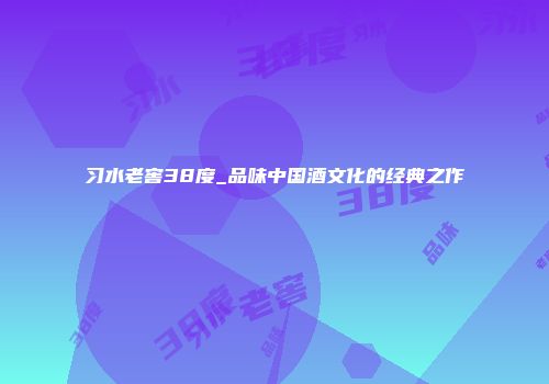 习水老窖38度_品味中国酒文化的经典之作