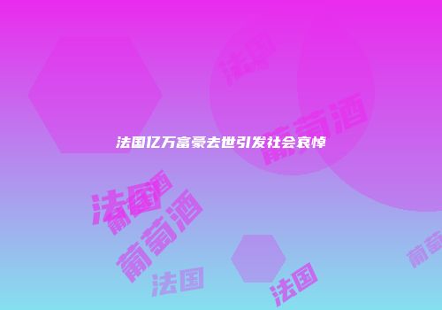 法国亿万富豪去世引发社会哀悼