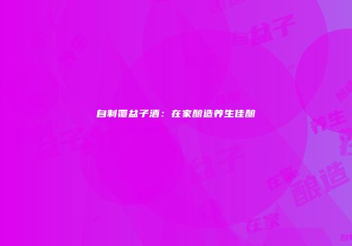 自制覆盆子酒：在家酿造养生佳酿
