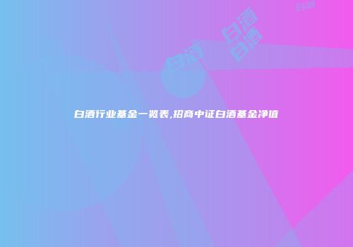 白酒行业基金一览表,招商中证白酒基金净值