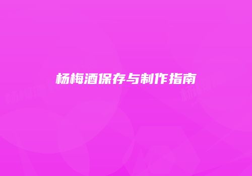 杨梅酒保存与制作指南