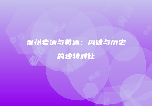 温州老酒与黄酒：风味与历史的独特对比