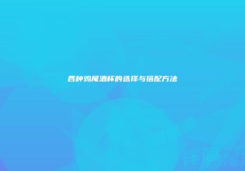 各种鸡尾酒杯的选择与搭配方法