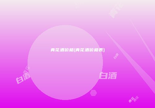 青花酒价格(青花酒价格表)