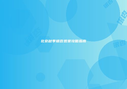 北京秋季银杏观赏攻略指南