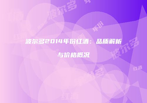 波尔多2014年份红酒：品质解析与价格概况