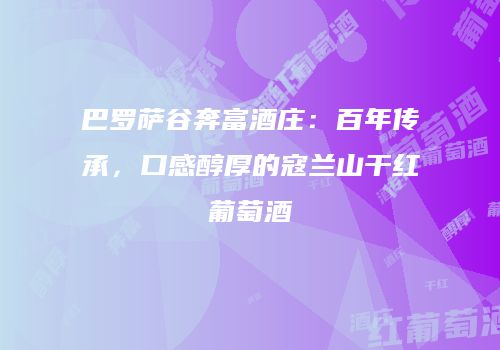 巴罗萨谷奔富酒庄：百年传承，口感醇厚的寇兰山干红葡萄酒
