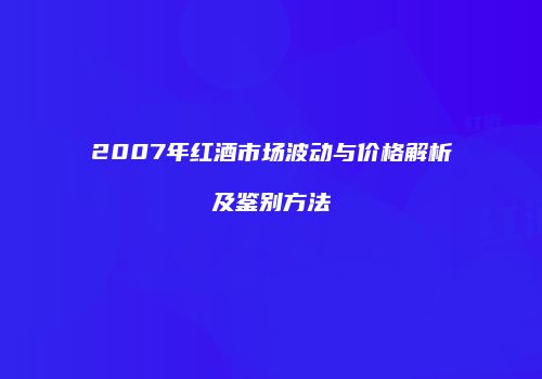 2007年红酒市场波动与价格解析及鉴别方法